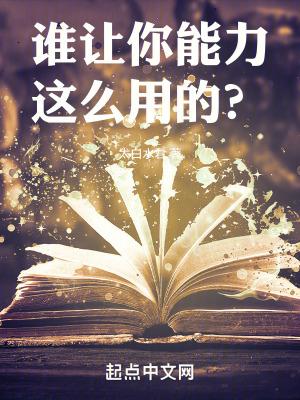 谁让你能力这么用的? 在线阅读